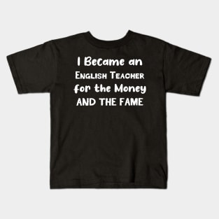 I Became an English Teacher for the Money and the Fame Kids T-Shirt